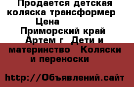 Продается детская коляска-трансформер › Цена ­ 6 000 - Приморский край, Артем г. Дети и материнство » Коляски и переноски   